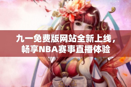 九一免费版网站全新上线，畅享NBA赛事直播体验