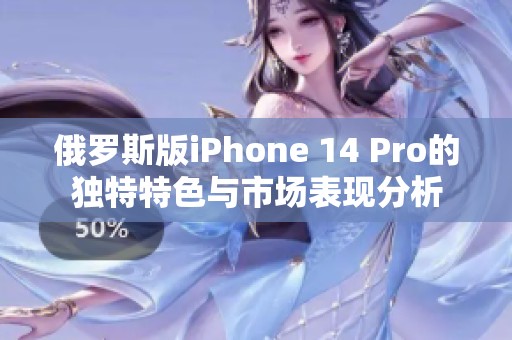 俄罗斯版iPhone 14 Pro的独特特色与市场表现分析