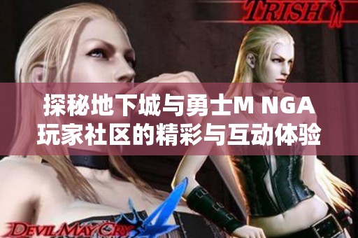 探秘地下城与勇士M NGA玩家社区的精彩与互动体验