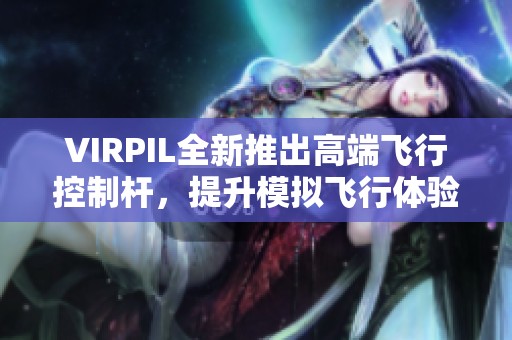 VIRPIL全新推出高端飞行控制杆，提升模拟飞行体验