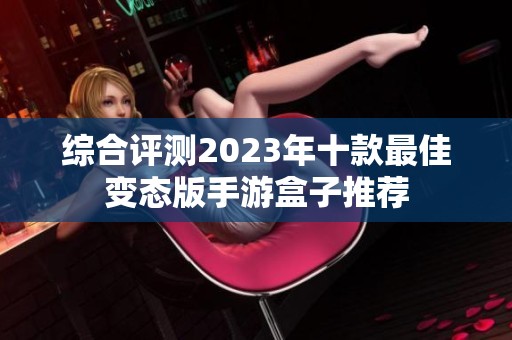 综合评测2023年十款最佳变态版手游盒子推荐