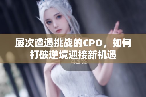 屡次遭遇挑战的CPO，如何打破逆境迎接新机遇