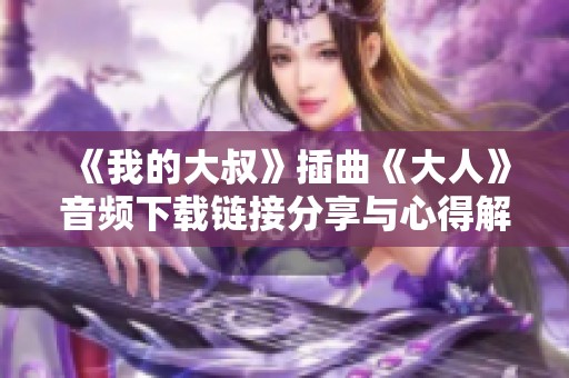 《我的大叔》插曲《大人》音频下载链接分享与心得解析