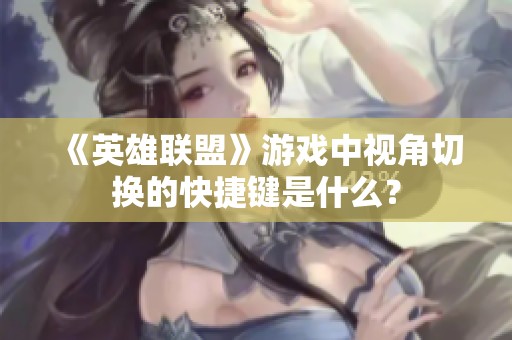 《英雄联盟》游戏中视角切换的快捷键是什么？