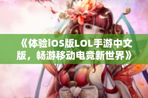 《体验iOS版LOL手游中文版，畅游移动电竞新世界》