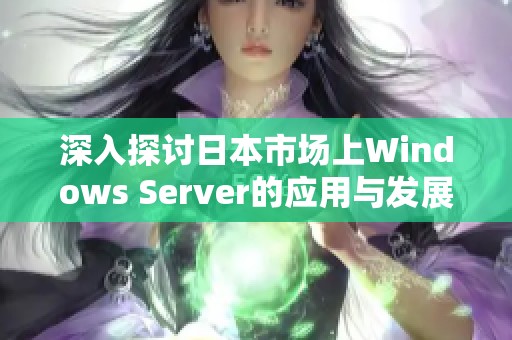 深入探讨日本市场上Windows Server的应用与发展趋势