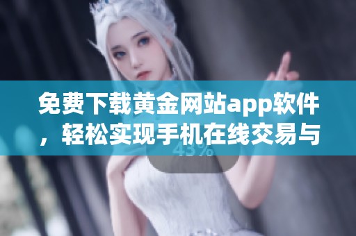 免费下载黄金网站app软件，轻松实现手机在线交易与投资