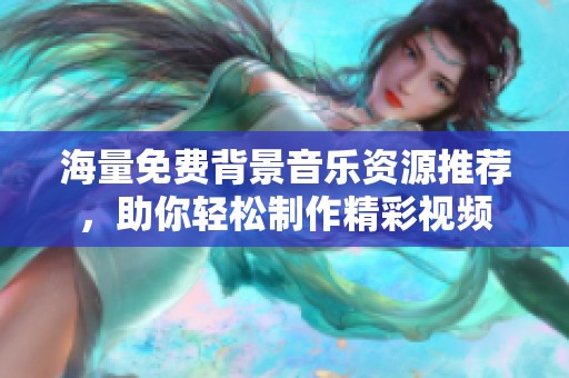 海量免费背景音乐资源推荐，助你轻松制作精彩视频