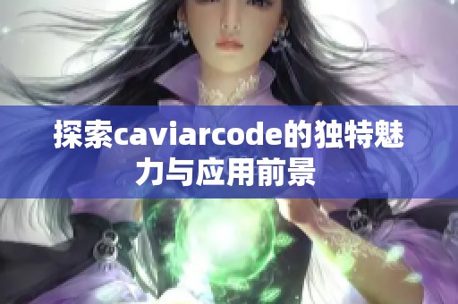 探索caviarcode的独特魅力与应用前景 