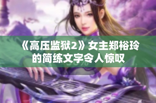 《高压监狱2》女主郑裕玲的简练文字令人惊叹