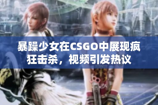 暴躁少女在CSGO中展现疯狂击杀，视频引发热议