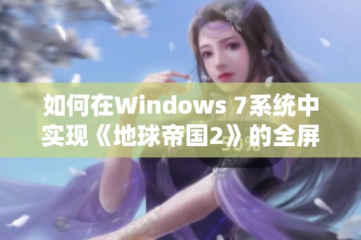 如何在Windows 7系统中实现《地球帝国2》的全屏模式运行