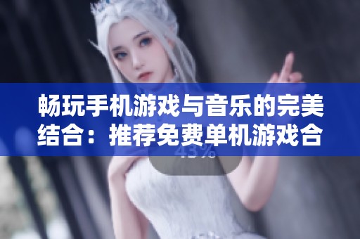 畅玩手机游戏与音乐的完美结合：推荐免费单机游戏合集