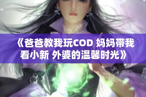 《爸爸教我玩COD 妈妈带我看小新 外婆的温馨时光》