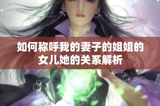 如何称呼我的妻子的姐姐的女儿她的关系解析