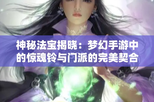 神秘法宝揭晓：梦幻手游中的惊魂铃与门派的完美契合