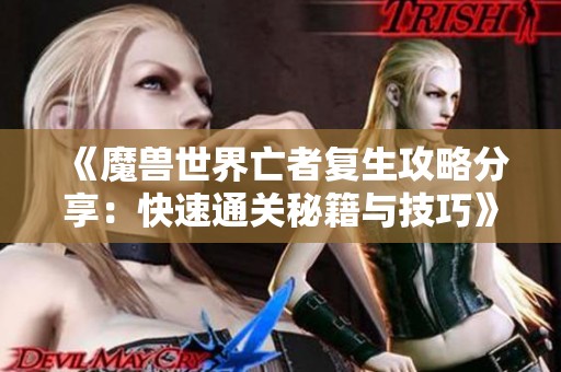 《魔兽世界亡者复生攻略分享：快速通关秘籍与技巧》