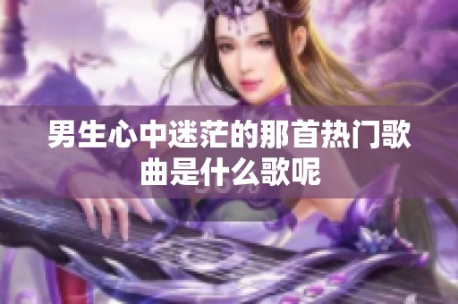 男生心中迷茫的那首热门歌曲是什么歌呢