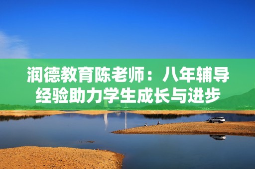 润德教育陈老师：八年辅导经验助力学生成长与进步