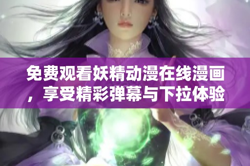 免费观看妖精动漫在线漫画，享受精彩弹幕与下拉体验