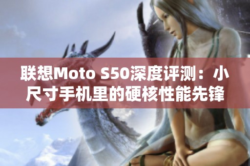 联想Moto S50深度评测：小尺寸手机里的硬核性能先锋