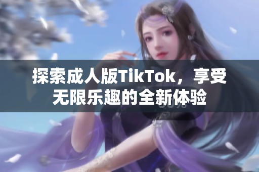 探索成人版TikTok，享受无限乐趣的全新体验