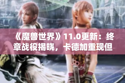 《魔兽世界》11.0更新：终章战役揭晓，卡德加重现但身陷困境