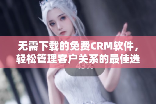 无需下载的免费CRM软件，轻松管理客户关系的最佳选择