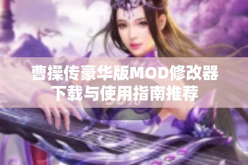 曹操传豪华版MOD修改器下载与使用指南推荐