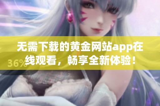 无需下载的黄金网站app在线观看，畅享全新体验！