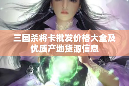 三国杀将卡批发价格大全及优质产地货源信息