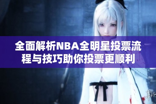 全面解析NBA全明星投票流程与技巧助你投票更顺利