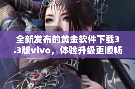 全新发布的黄金软件下载3.3版vivo，体验升级更顺畅