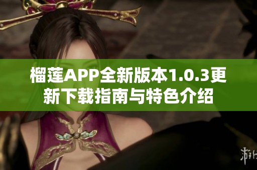 榴莲APP全新版本1.0.3更新下载指南与特色介绍