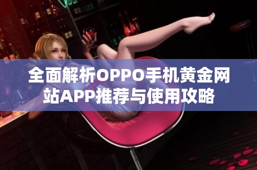 全面解析OPPO手机黄金网站APP推荐与使用攻略