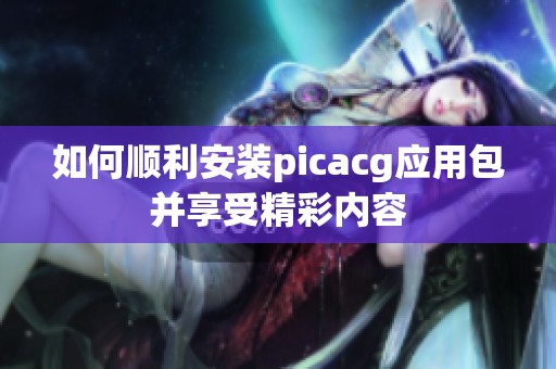 如何顺利安装picacg应用包并享受精彩内容