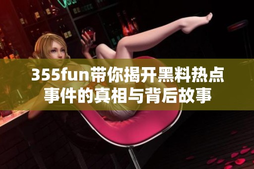 355fun带你揭开黑料热点事件的真相与背后故事