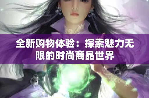 全新购物体验：探索魅力无限的时尚商品世界