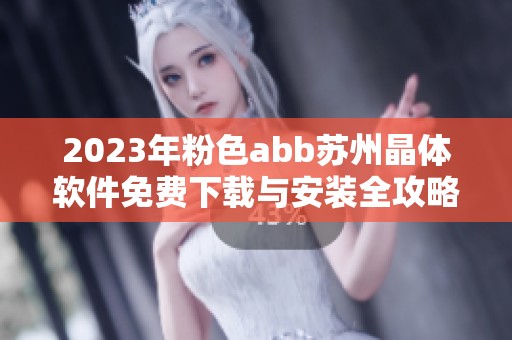 2023年粉色abb苏州晶体软件免费下载与安装全攻略