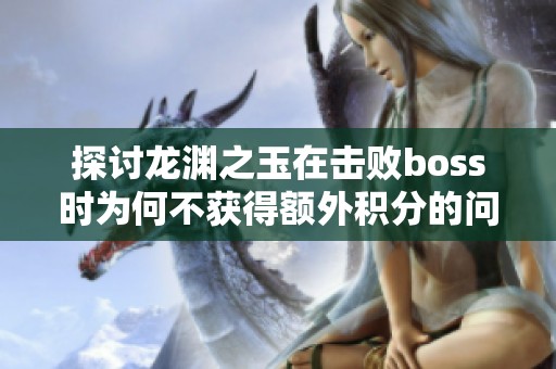 探讨龙渊之玉在击败boss时为何不获得额外积分的问题