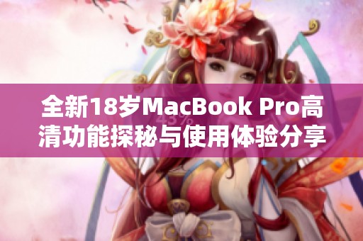 全新18岁MacBook Pro高清功能探秘与使用体验分享