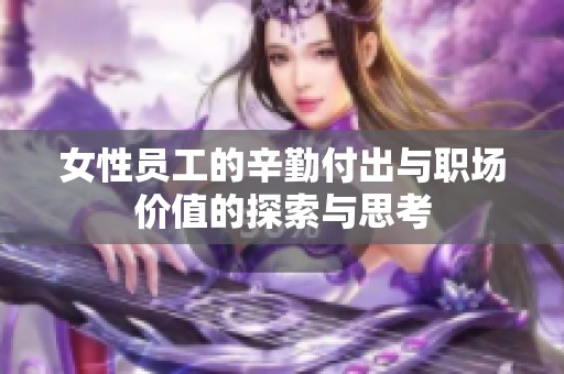 女性员工的辛勤付出与职场价值的探索与思考