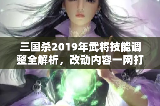 三国杀2019年武将技能调整全解析，改动内容一网打尽