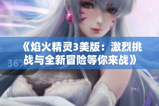 《焰火精灵3美版：激烈挑战与全新冒险等你来战》