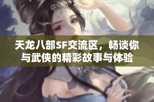 天龙八部SF交流区，畅谈你与武侠的精彩故事与体验