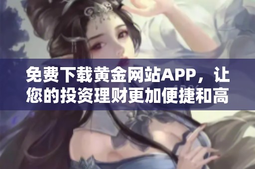 免费下载黄金网站APP，让您的投资理财更加便捷和高效