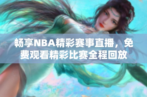 畅享NBA精彩赛事直播，免费观看精彩比赛全程回放