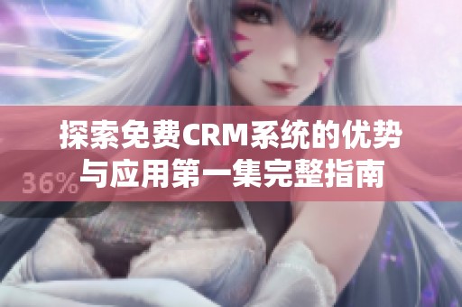 探索免费CRM系统的优势与应用第一集完整指南