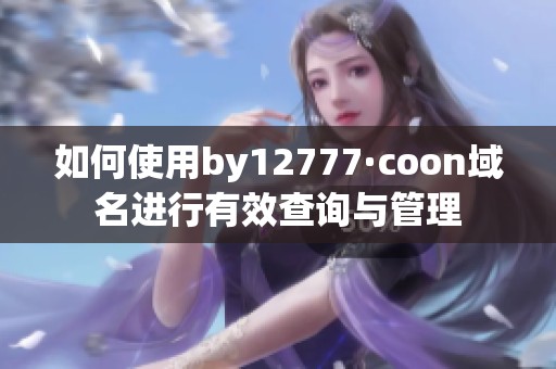 如何使用by12777·coon域名进行有效查询与管理