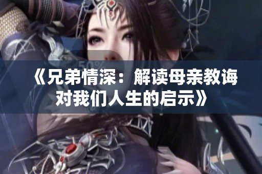 《兄弟情深：解读母亲教诲对我们人生的启示》